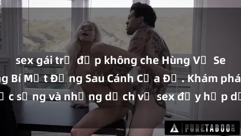 sex gái trẻ đẹp không che Hùng Vỹ Sex Việt Nam: Những Bí Mật Đằng Sau Cánh Cửa Đỏ. Khám phá cuộc sống và những dịch vụ sex đầy hấp dẫn của người Việt Nam.