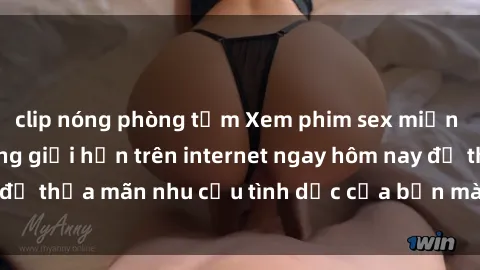 clip nóng phòng tắm Xem phim sex miễn phí hoàn toàn không giới hạn trên internet ngay hôm nay để thỏa mãn nhu cầu tình dục của bạn mà không tốn chi phí.