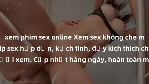 xem phim sex online Xem sex không che miễn phí - Những clip sex hấp dẫn, kịch tính, đầy kích thích cho người xem. Cập nhật hàng ngày, hoàn toàn miễn phí, độ phân giải cao.