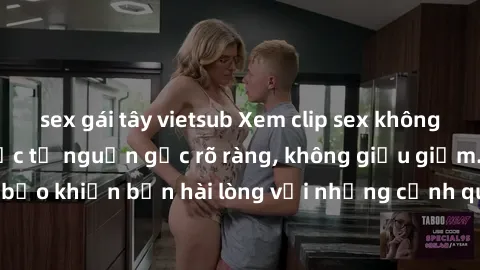 sex gái tây vietsub Xem clip sex không che mới - Nguồn gốc từ nguồn gốc rõ ràng, không giấu giếm. Đảm bảo khiến bạn hài lòng với những cảnh quay táo bạo và đầy kích thích.