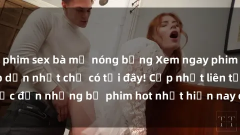 phim sex bà mẹ nóng bỏng Xem ngay phim sex mới nhất, hấp dẫn nhất chỉ có tại đây! Cập nhật liên tục đến những bộ phim hot nhất hiện nay chỉ trong vài cú click!