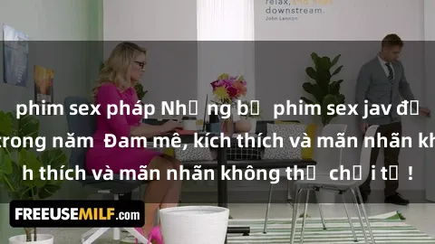 phim sex pháp Những bộ phim sex jav đỉnh cao phải xem trong năm  Đam mê, kích thích và mãn nhãn không thể chối từ!
