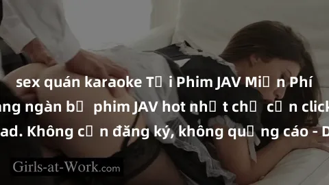 sex quán karaoke Tải Phim JAV Miễn Phí - Thưởng thức hàng ngàn bộ phim JAV hot nhất chỉ cần click download. Không cần đăng ký, không quảng cáo - Dễ dàng tải về và xem online!