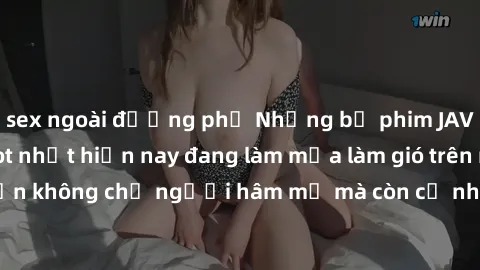 sex ngoài đường phố Những bộ phim JAV idol không che hot nhất hiện nay đang làm mưa làm gió trên mạng, hấp dẫn không chỉ người hâm mộ mà còn cả những ai mới tìm hiểu về thể loại này!