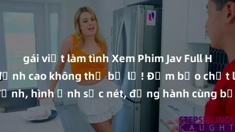 gái việt làm tình Xem Phim Jav Full HD: Những bộ phim đỉnh cao không thể bỏ lỡ! Đảm bảo chất lượng ổn định, hình ảnh sắc nét, đồng hành cùng bạn trong những giây phút thư giãn!
