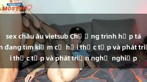 sex châu âu vietsub Chương trình hợp tác JAV cho sinh viên đang tìm kiếm cơ hội thực tập và phát triển nghề nghiệp