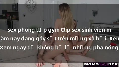 sex phòng tập gym Clip sex sinh viên mới nhất hot nhất năm nay đang gây sốt trên mạng xã hội. Xem ngay để không bỏ lỡ những pha nóng không thể bỏ qua!