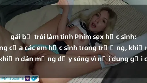 gái bị trói làm tình Phim sex học sinh: Hành động nóng bỏng của các em học sinh trong trường, khiến dân mạng dậy sóng vì nội dung gợi cảm và kích thích.