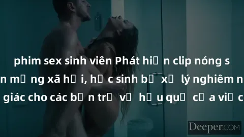 phim sex sinh viên Phát hiện clip nóng sinh viên gây sốt trên mạng xã hội, học sinh bị xử lý nghiêm ngặt. Đây là cảnh giác cho các bạn trẻ về hậu quả của việc chia sẻ thông tin trái phép trên internet