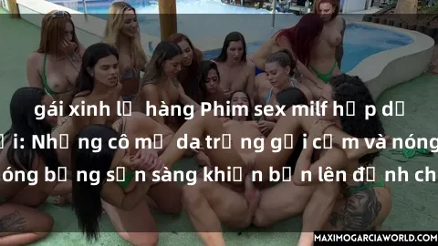 gái xinh lộ hàng Phim sex milf hấp dẫn nhất mọi thời đại: Những cô mẹ da trắng gợi cảm và nóng bỏng sẵn sàng khiến bạn lên đỉnh chỉ trong chớp mắt!