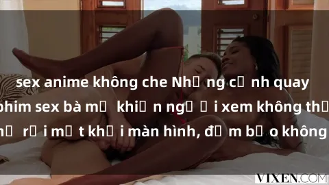 sex anime không che Những cảnh quay nóng bỏng trong phim sex bà mẹ khiến người xem không thể rời mắt khỏi màn hình, đảm bảo không làm bạn thất vọng!