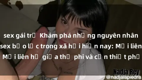 sex gái trẻ Khám phá những nguyên nhân và hậu quả của sex bạo lực trong xã hội hiện nay: Mối liên hệ giữa thị phi và cần thiết phải ngăn chặn.