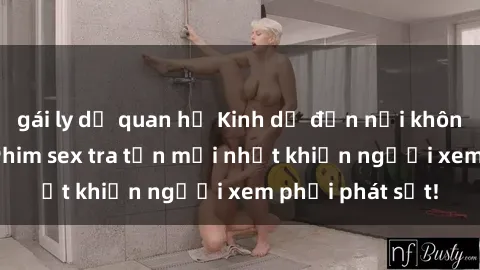 gái ly dị quan hệ Kinh dị đến nỗi không thể tin nổi: Phim sex tra tấn mới nhất khiến người xem phải phát sốt!
