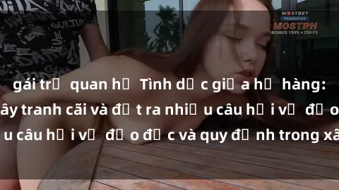 gái trẻ quan hệ Tình dục giữa họ hàng: Những sự kiện gây tranh cãi và đặt ra nhiều câu hỏi về đạo đức và quy định trong xã hội.
