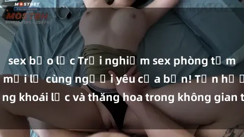 sex bạo lực Trải nghiệm sex phòng tắm đầy kích thích và mới lạ cùng người yêu của bạn! Tận hưởng khoái lạc và thăng hoa trong không gian tắm ấm áp và gợi cảm.