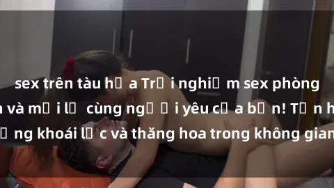 sex trên tàu hỏa Trải nghiệm sex phòng tắm đầy kích thích và mới lạ cùng người yêu của bạn! Tận hưởng khoái lạc và thăng hoa trong không gian tắm ấm áp và gợi cảm.