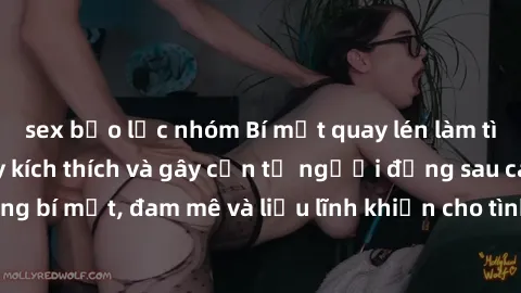sex bạo lực nhóm Bí mật quay lén làm tình: Câu chuyện đầy kích thích và gây cấn từ người đứng sau camera. Hành động bí mật, đam mê và liều lĩnh khiến cho tình yêu trở nên mãnh liệt hơn bao giờ hết.