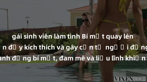 gái sinh viên làm tình Bí mật quay lén làm tình: Câu chuyện đầy kích thích và gây cấn từ người đứng sau camera. Hành động bí mật, đam mê và liều lĩnh khiến cho tình yêu trở nên mãnh liệt hơn bao giờ h