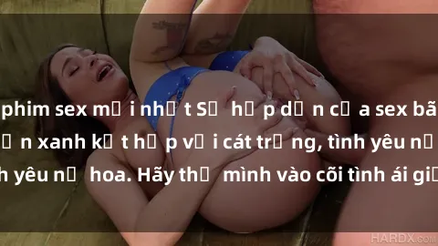 phim sex mới nhất Sự hấp dẫn của sex bãi biển: Khi sóng biển xanh kết hợp với cát trắng, tình yêu nở hoa. Hãy thả mình vào cõi tình ái giữa sóng biển!