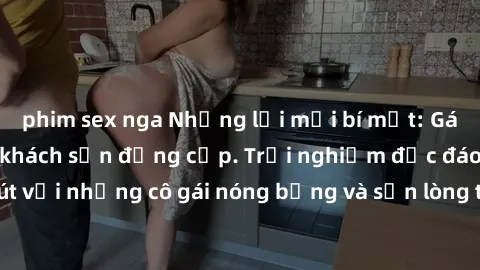 phim sex nga Những lời mời bí mật: Gái Việt làm tình ở khách sạn đẳng cấp. Trải nghiệm độc đáo và cuốn hút với những cô gái nóng bỏng và sẵn lòng thỏa mãn mọi nhu cầu của bạn.