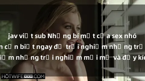jav việt sub Những bí mật của sex nhóm không che mà bạn cần biết ngay để trải nghiệm những trải nghiệm mới mẻ và đầy kích thích.