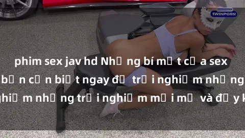 phim sex jav hd Những bí mật của sex nhóm không che mà bạn cần biết ngay để trải nghiệm những trải nghiệm mới mẻ và đầy kích thích.