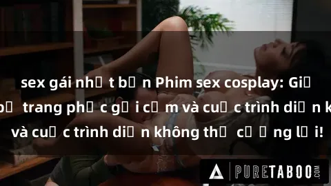 sex gái nhật bản Phim sex cosplay: Giấc mơ  cùng những bộ trang phục gợi cảm và cuộc trình diễn không thể cưỡng lại!
