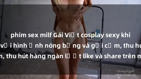 phim sex milf Gái Việt cosplay sexy khiến fan phát cuồng với hình ảnh nóng bỏng và gợi cảm, thu hút hàng ngàn lượt like và share trên mạng xã hội.