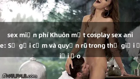 sex miễn phí Khuôn mặt cosplay sex anime: Sự gợi cảm và quyến rũ trong thế giới ảo
