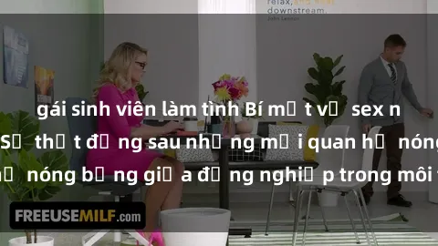 gái sinh viên làm tình Bí mật về sex nhân viên văn phòng: Sự thật đằng sau những mối quan hệ nóng bỏng giữa đồng nghiệp trong môi trường làm việc.