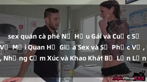sex quán cà phê Nữ Hầu Gái và Cuộc Sống Của Họ: Bí Mật Về Mối Quan Hệ Giữa Sex và Sự Phục Vụ, Những Cảm Xúc và Khao Khát Bị Lẫn Lộn Trong Lĩnh Vực Này.