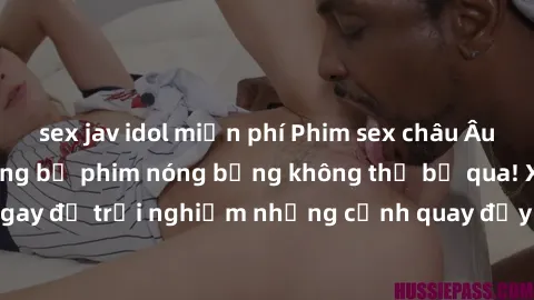 sex jav idol miễn phí Phim sex châu Âu đỉnh cao: Top những bộ phim nóng bỏng không thể bỏ qua! Xem ngay để trải nghiệm những cảnh quay đầy kích thích và cuồng nhiệt.