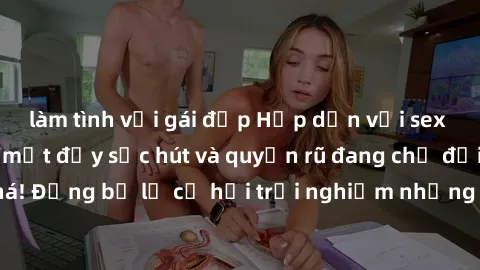 làm tình với gái đẹp Hấp dẫn với sex Mỹ đen: Những bí mật đầy sức hút và quyến rũ đang chờ đợi bạn khám phá! Đừng bỏ lỡ cơ hội trải nghiệm những khoảnh khắc mãnh liệt và đam mê!