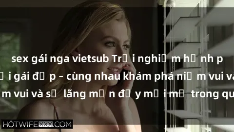 sex gái nga vietsub Trải nghiệm hạnh phúc khi làm tình với gái đẹp – cùng nhau khám phá niềm vui và sự lãng mạn đầy mới mẻ trong quan hệ của bạn.