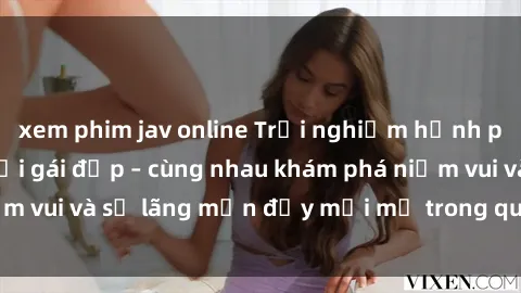 xem phim jav online Trải nghiệm hạnh phúc khi làm tình với gái đẹp – cùng nhau khám phá niềm vui và sự lãng mạn đầy mới mẻ trong quan hệ của bạn.