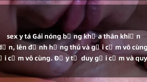 sex y tá Gái nóng bỏng khỏa thân khiến mọi ánh nhìn đổ dồn, lên đỉnh hứng thú và gợi cảm vô cùng. Đầy tư duy gợi cảm và quyến rũ.