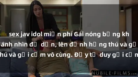 sex jav idol miễn phí Gái nóng bỏng khỏa thân khiến mọi ánh nhìn đổ dồn, lên đỉnh hứng thú và gợi cảm vô cùng. Đầy tư duy gợi cảm và quyến rũ.