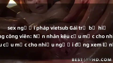 sex người pháp vietsub Gái trẻ bị hiếp dâm bạo lực trong công viên: Nạn nhân kêu cứu mặc cho nhiều người đứng xem lạnh lùng