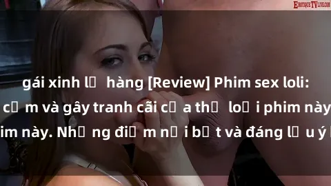 gái xinh lộ hàng [Review] Phim sex loli: Đánh giá về sự gợi cảm và gây tranh cãi của thể loại phim này. Những điểm nổi bật và đáng lưu ý khi xem phim loli.