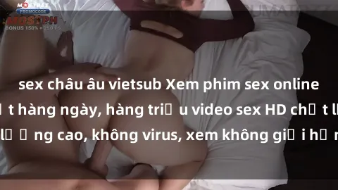 sex châu âu vietsub Xem phim sex online miễn phí, cập nhật hàng ngày, hàng triệu video sex HD chất lượng cao, không virus, xem không giới hạn, hoàn toàn miễn phí.