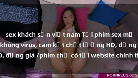 sex khách sạn việt nam Tải phim sex mới nhất cực nhanh không virus, cam kết chất lượng HD, đồng giá /phim chỉ có tại website chính thức. Đặt ngay!