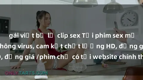 gái việt bị lộ clip sex Tải phim sex mới nhất cực nhanh không virus, cam kết chất lượng HD, đồng giá /phim chỉ có tại website chính thức. Đặt ngay!