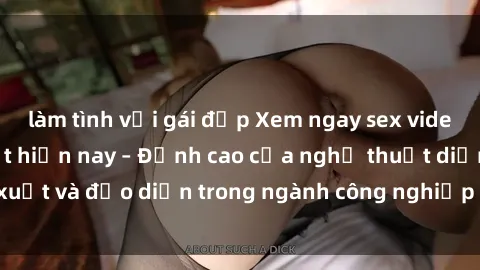 làm tình với gái đẹp Xem ngay sex video Việt Nam hot nhất hiện nay – Đỉnh cao của nghệ thuật diễn xuất và đạo diễn trong ngành công nghiệp phim người lớn tại đây!