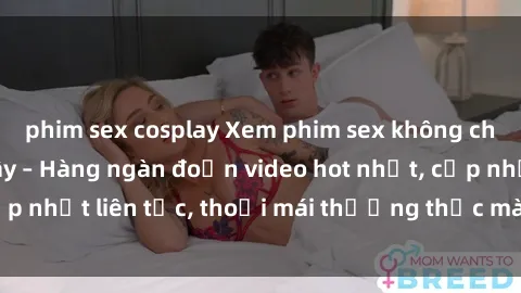 phim sex cosplay Xem phim sex không che miễn phí tại đây – Hàng ngàn đoạn video hot nhất, cập nhật liên tục, thoải mái thưởng thức mà không tốn kém.