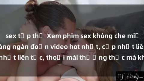 sex tập thể Xem phim sex không che miễn phí tại đây – Hàng ngàn đoạn video hot nhất, cập nhật liên tục, thoải mái thưởng thức mà không tốn kém.