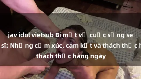jav idol vietsub Bí mật về cuộc sống sex của bác sĩ: Những cảm xúc, cam kết và thách thức hàng ngày