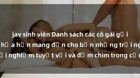 jav sinh viên Danh sách các cô gái gọi Việt Nam hấp dẫn, hứa hẹn mang đến cho bạn những trải nghiệm tuyệt vời và đắm chìm trong cảm xúc tuyệt vời.