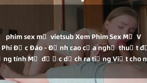 phim sex mỹ vietsub Xem Phim Sex Mỹ Vietsub Online Miễn Phí Độc Đáo - Đỉnh cao của nghệ thuật đồng tính Mỹ được dịch ra tiếng Việt cho người xem hiểu rõ hơn.