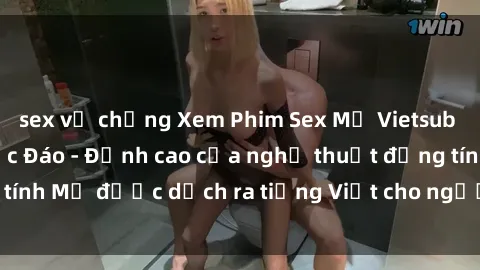 sex vợ chồng Xem Phim Sex Mỹ Vietsub Online Miễn Phí Độc Đáo - Đỉnh cao của nghệ thuật đồng tính Mỹ được dịch ra tiếng Việt cho người xem hiểu rõ hơn.