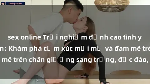 sex online Trải nghiệm đỉnh cao tình yêu tại sex khách sạn: Khám phá cảm xúc mới mẻ và đam mê trên chăn giường sang trọng, độc đáo, không giới hạn.